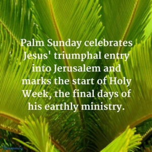 Graphic of palm leaves with text saying:  Palm Sunday celebrates Jesus' triumphal entry into Jerusalem and marks the start of Holy Week, the final days of his earthly ministry.
